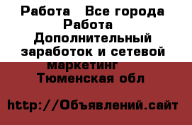 Работа - Все города Работа » Дополнительный заработок и сетевой маркетинг   . Тюменская обл.